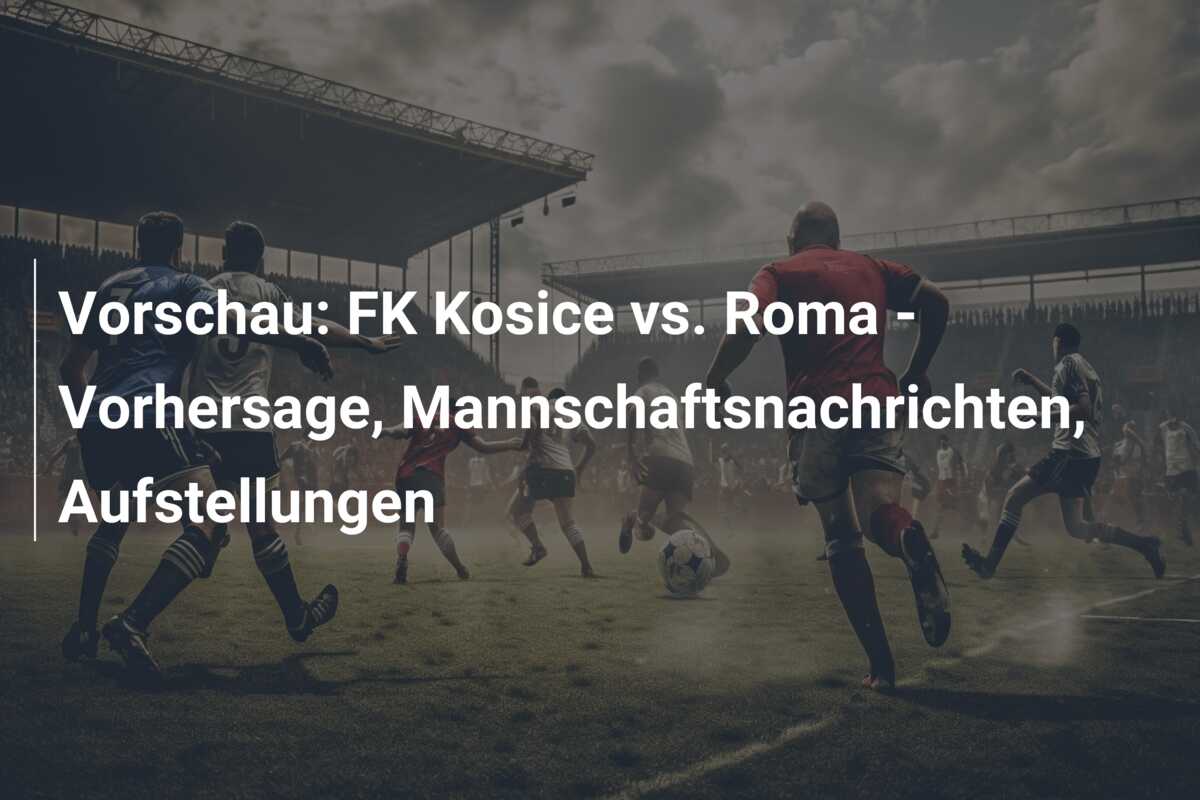 Vorschau: FK Kosice vs. Roma – Vorhersage, Mannschaftsnachrichten, Aufstellungen