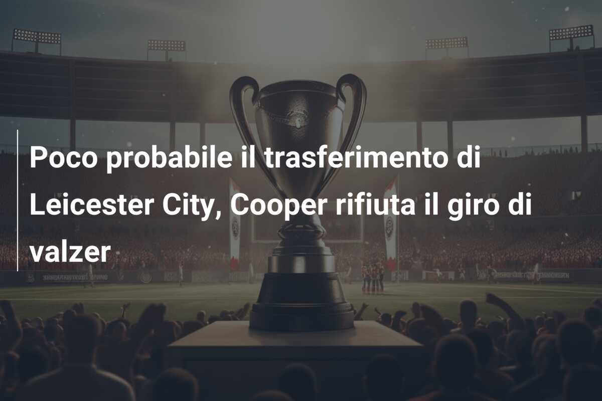Poco probabile il trasferimento di Leicester City, Cooper rifiuta il giro di valzer