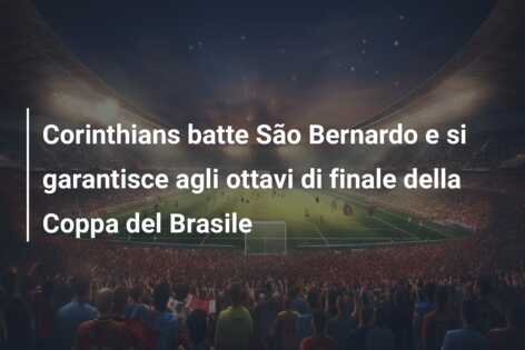 Corinthians batte São Bernardo e si garantisce agli ottavi di finale della Coppa del Brasile