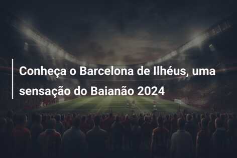 Conheça o Barcelona de Ilhéus, uma sensação do Baianão 2024