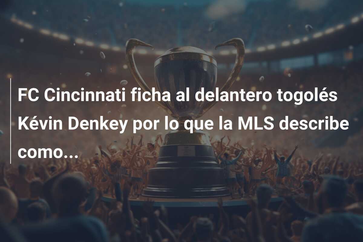 FC Cincinnati ficha al delantero togolés Kévin Denkey por lo que la MLS describe como...