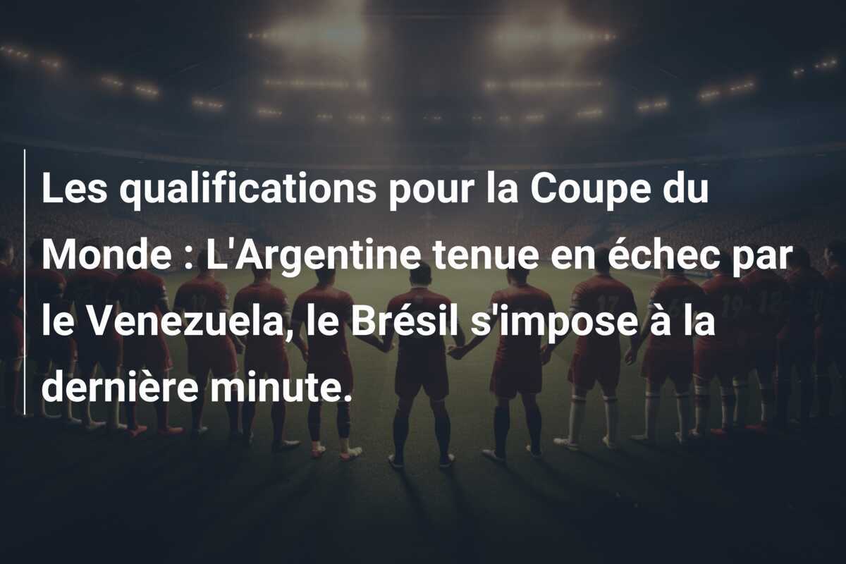 Les qualifications pour la Coupe du Monde : L'Argentine tenue en échec par le Venezuela, le Brésil s'impose à la dernière minute.