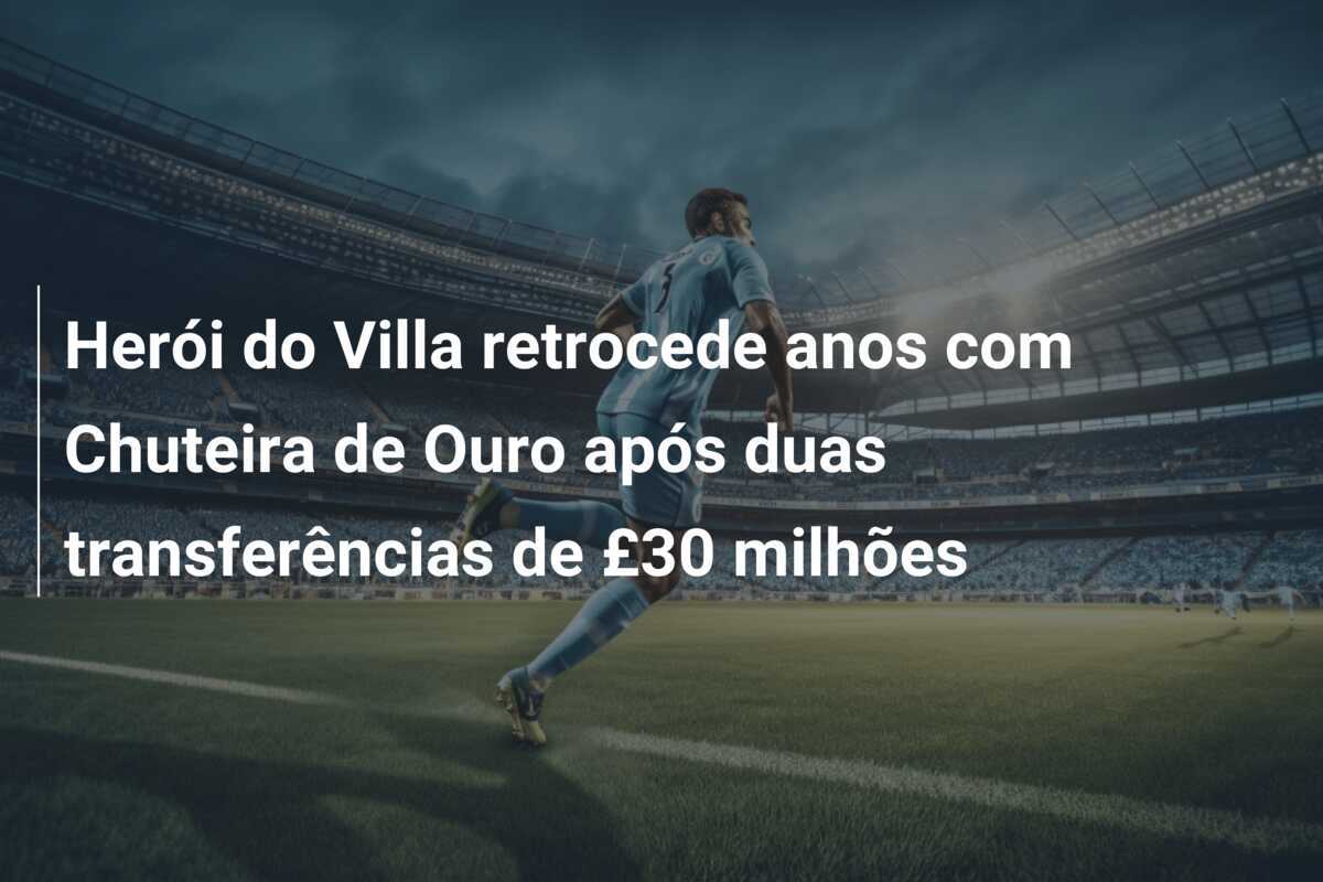 Herói do Villa retrocede anos com Chuteira de Ouro após duas transferências de £30 milhões