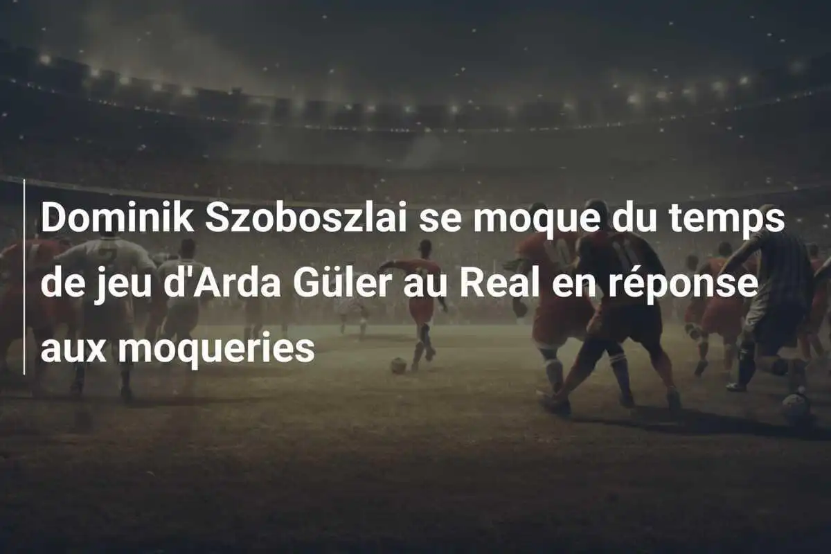 Dominik Szoboszlai se moque du temps de jeu d'Arda Güler au Real en réponse aux moqueries