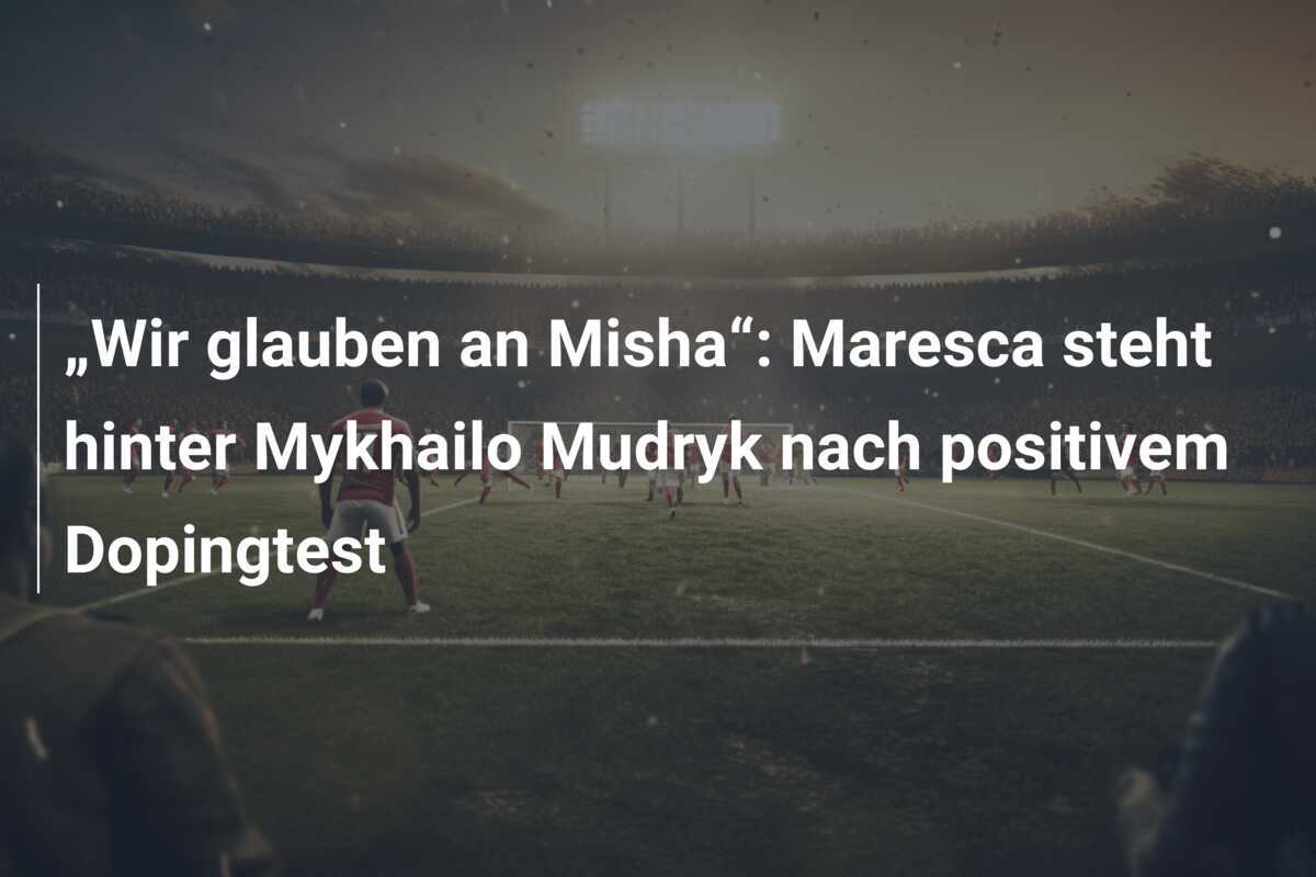 „Wir glauben an Misha“: Maresca steht hinter Mykhailo Mudryk nach positivem Dopingtest
