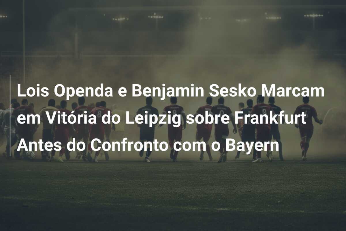 Lois Openda e Benjamin Sesko Marcam em Vitória do Leipzig sobre Frankfurt Antes do Confronto com o Bayern