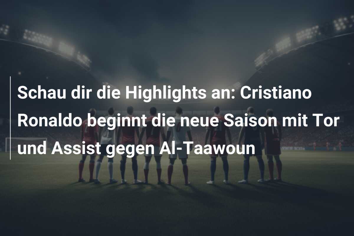 Schau dir die Highlights an: Cristiano Ronaldo beginnt die neue Saison mit Tor und Assist gegen Al-Taawoun