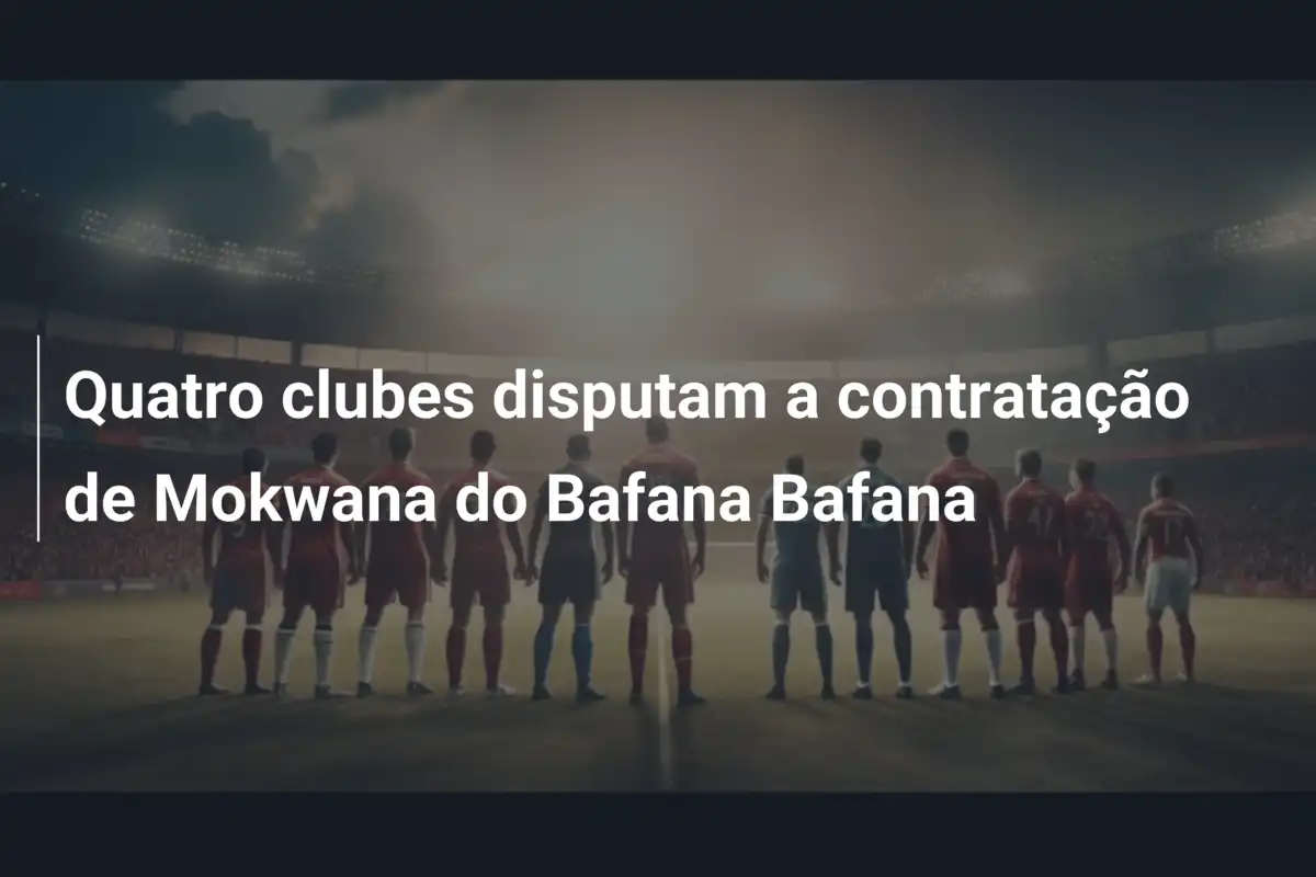 Quatro clubes disputam a contratação de Mokwana do Bafana Bafana