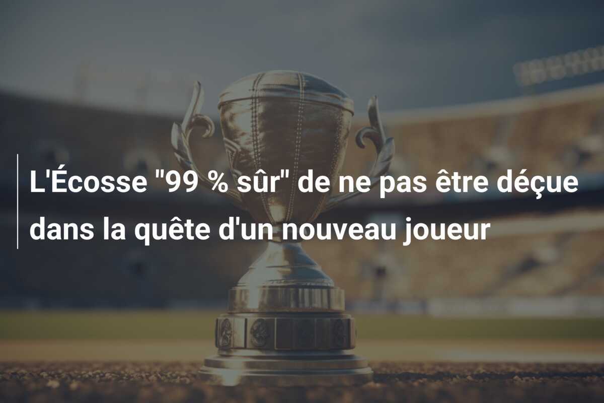 L'Écosse "99 % sûr" de ne pas être déçue dans la quête d'un nouveau joueur