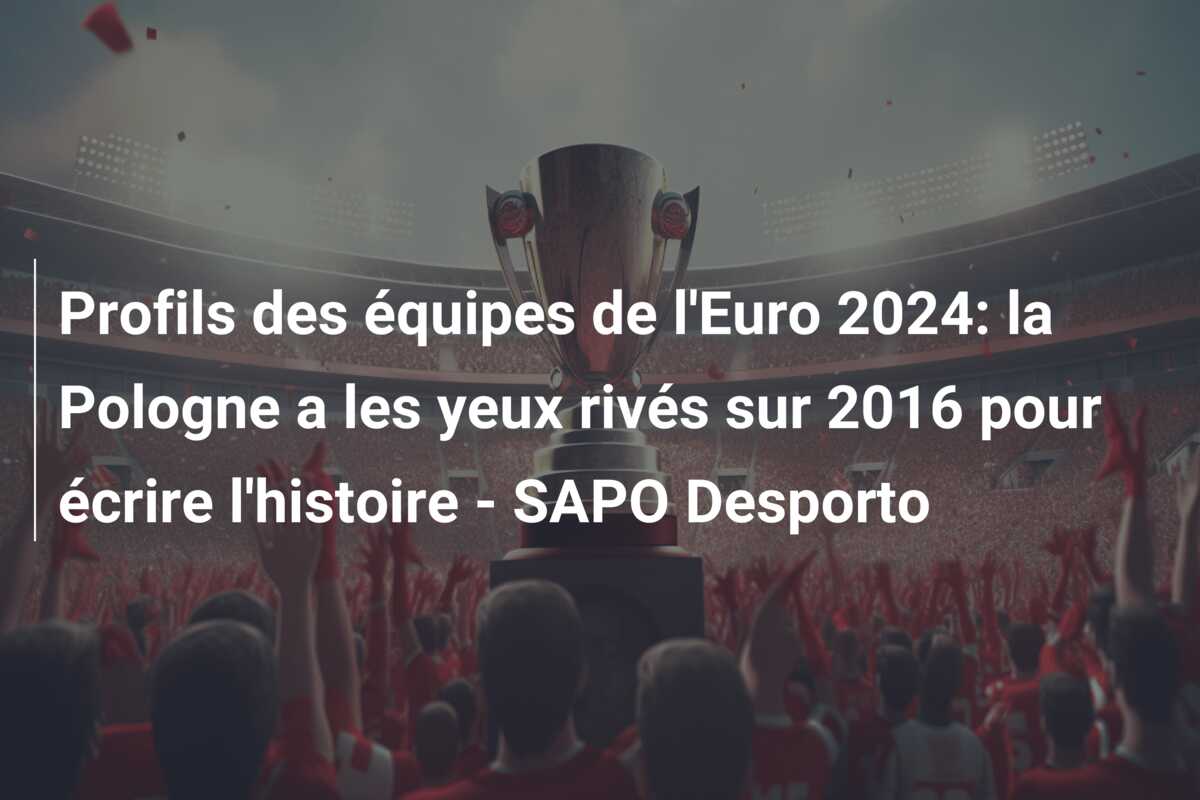 Profils des équipes de l’Euro 2024: la Pologne a les yeux rivés sur 2016 pour écrire l’histoire – SAPO Desporto
