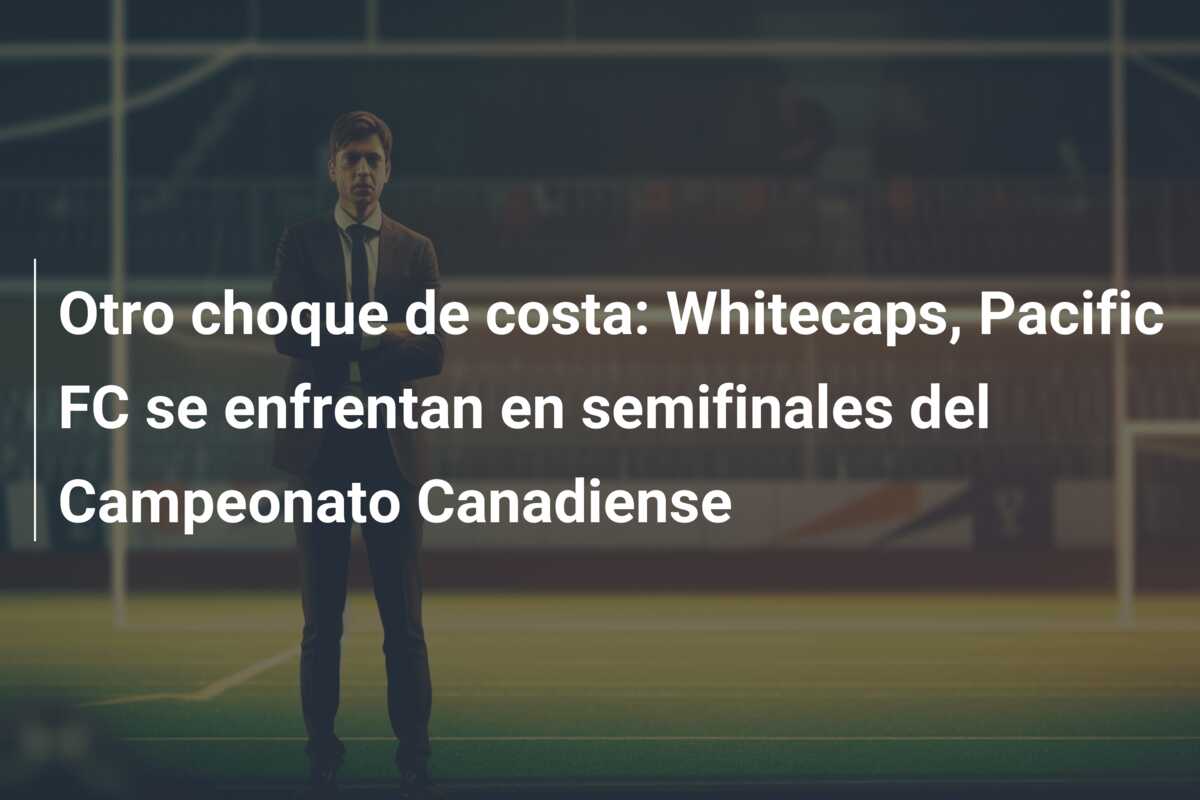 Otro choque de costa: Whitecaps, Pacific FC se enfrentan en semifinales del Campeonato Canadiense