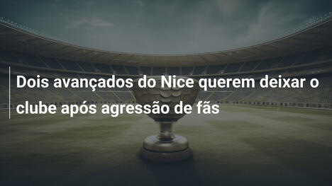 Dois avançados do Nice querem deixar o clube após agressão de fãs