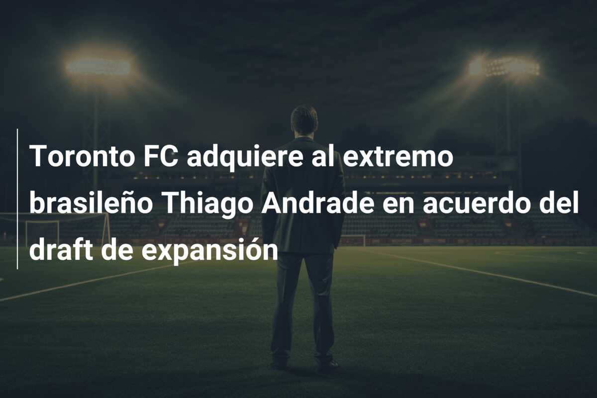 Toronto FC adquiere al extremo brasileño Thiago Andrade en acuerdo del draft de expansión