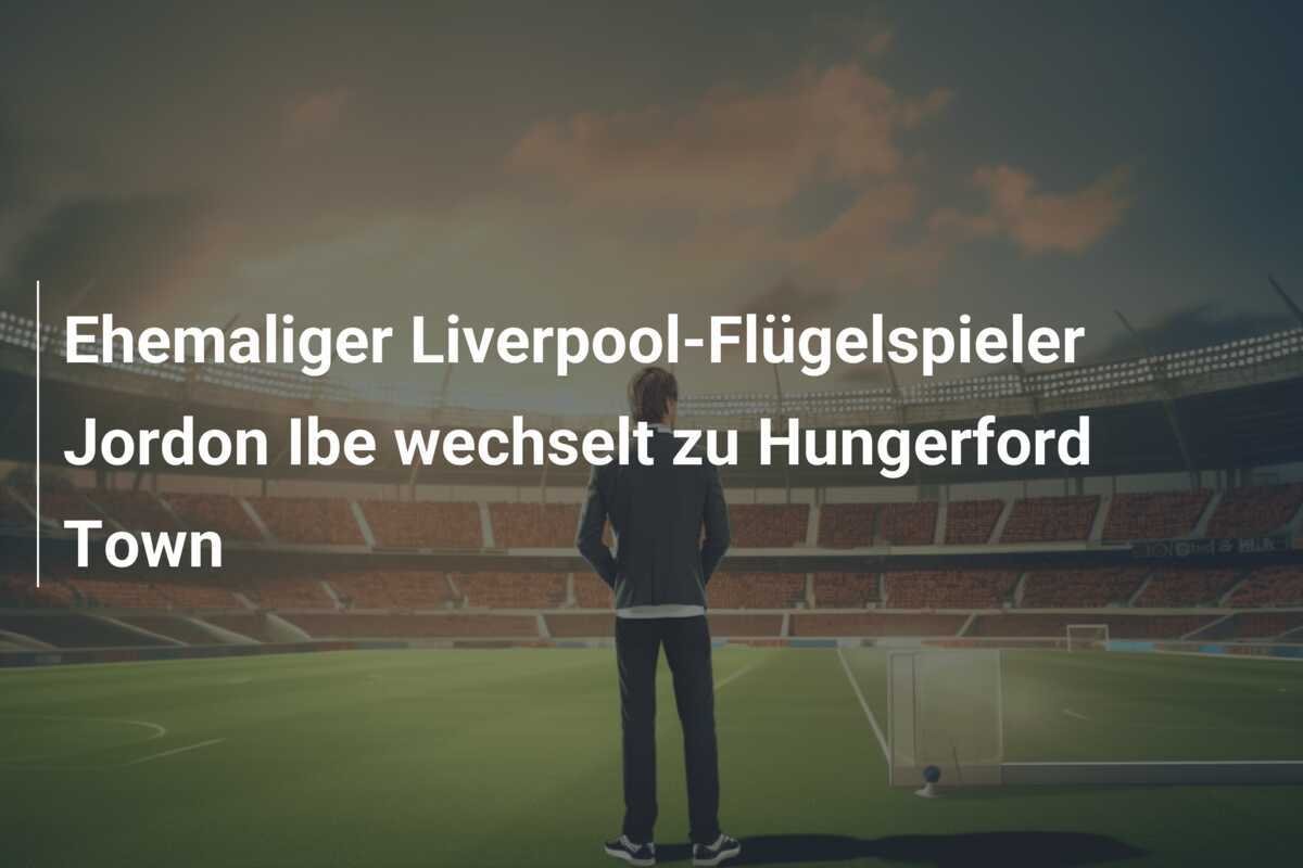 Ehemaliger Liverpool-Flügelspieler Jordon Ibe wechselt zu Hungerford Town