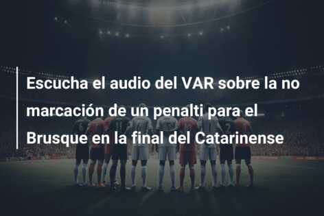 Escucha el audio del VAR sobre la no marcación de un penalti para el Brusque en la final del Catarinense