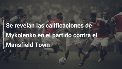 Se revelan las calificaciones de Mykolenko en el partido contra el Mansfield Town
