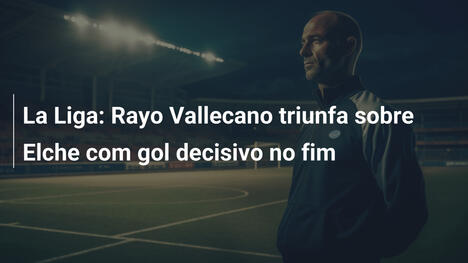 La Liga: Rayo Vallecano triunfa sobre Elche com gol decisivo no fim
