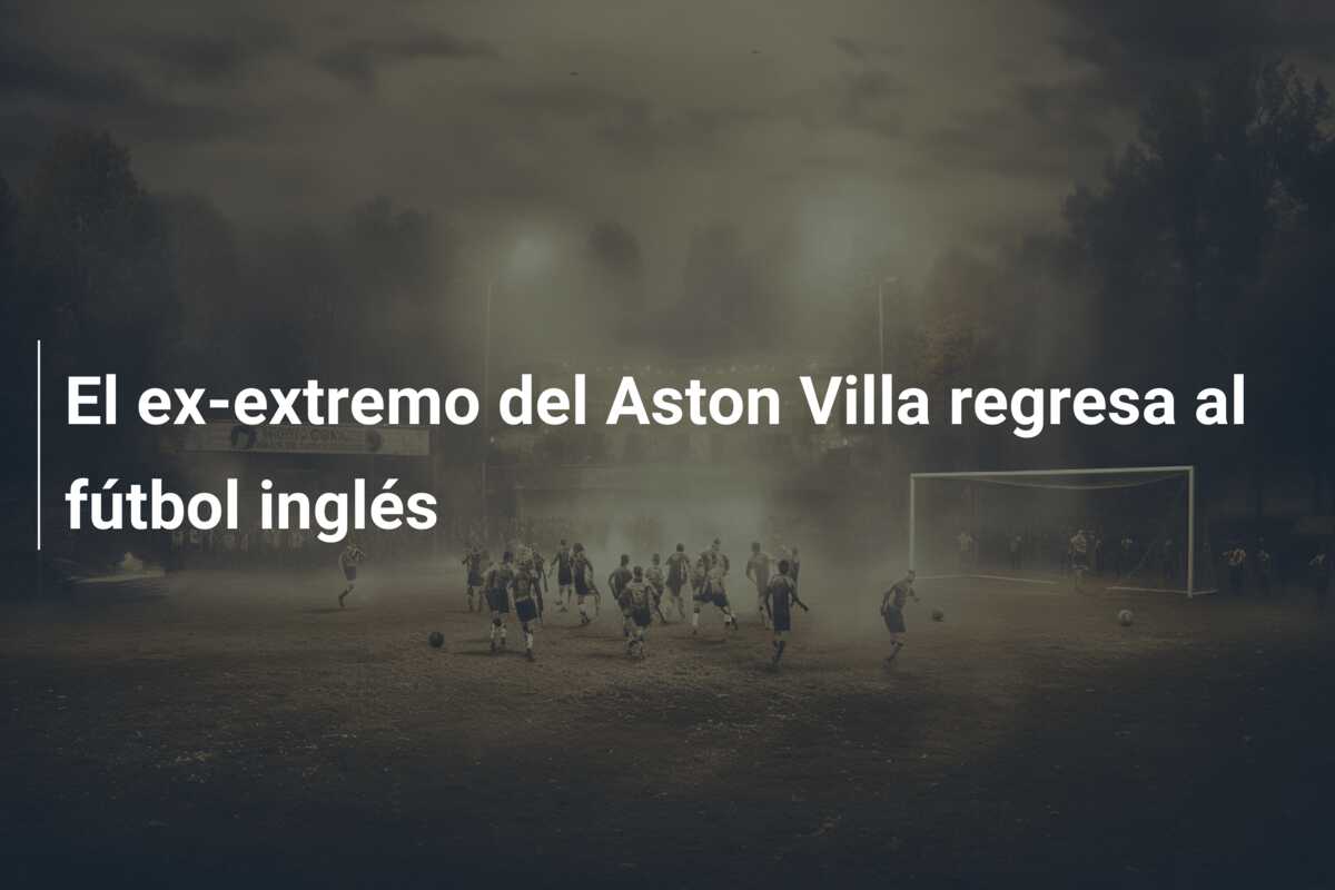 El ex-extremo del Aston Villa regresa al fútbol inglés