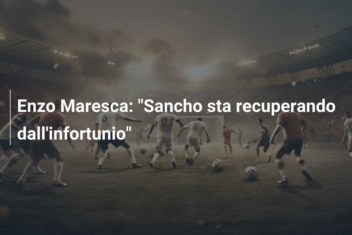 Enzo Maresca: "Sancho sta recuperando dall'infortunio"