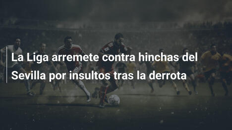La Liga arremete contra hinchas del Sevilla por insultos tras la derrota