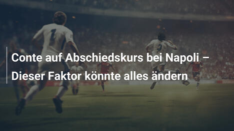 Conte auf Abschiedskurs bei Napoli – Dieser Faktor könnte alles ändern