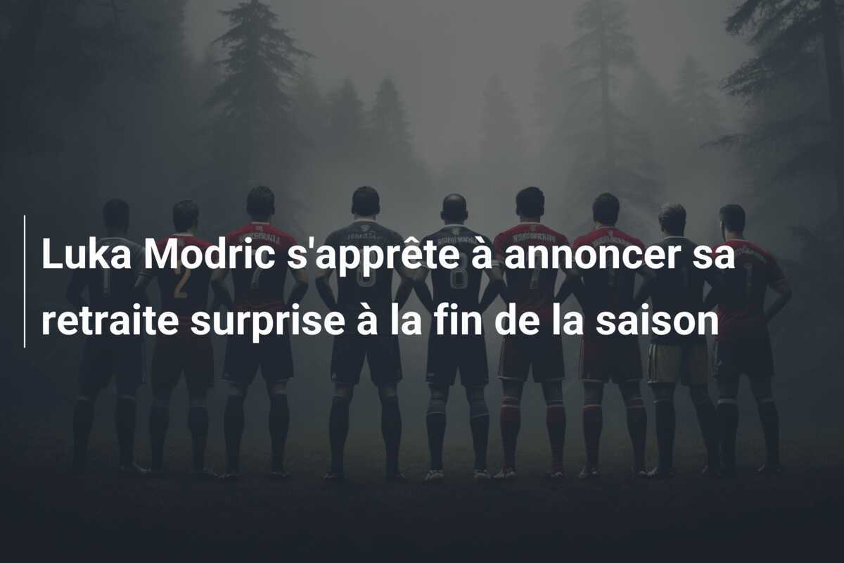 Luka Modric s'apprête à annoncer sa retraite surprise à la fin de la saison