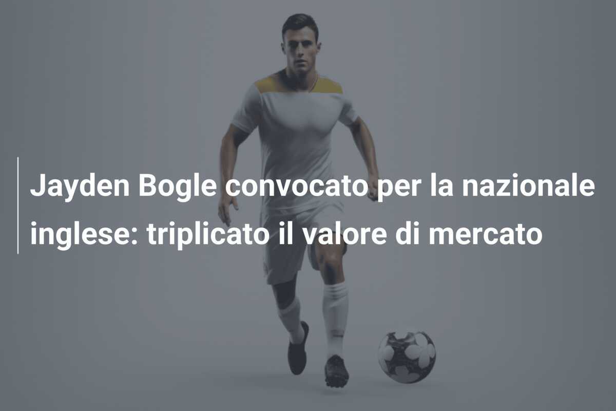 Jayden Bogle convocato per la nazionale inglese: triplicato il valore di mercato