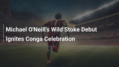 L'esordio travolgente di O'Neill allo Stoke accende la conga