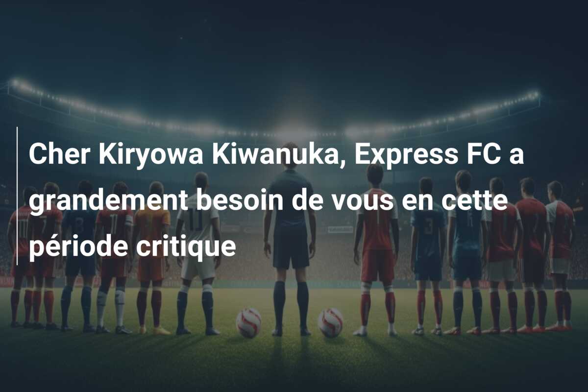 Cher Kiryowa Kiwanuka, Express FC a grandement besoin de vous en cette période critique