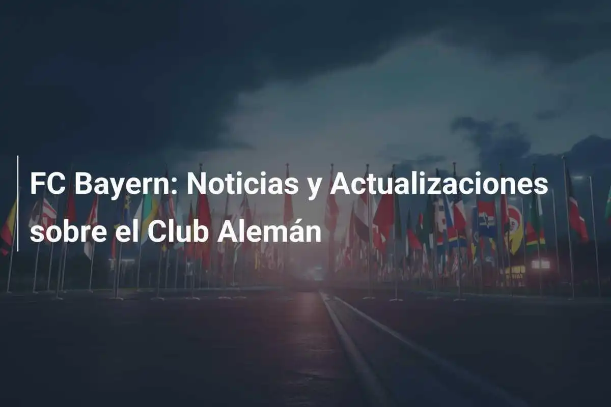 FC Bayern: Noticias y Actualizaciones sobre el Club Alemán