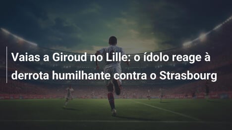 Vaias a Giroud no Lille: o ídolo reage à derrota humilhante contra o Strasbourg