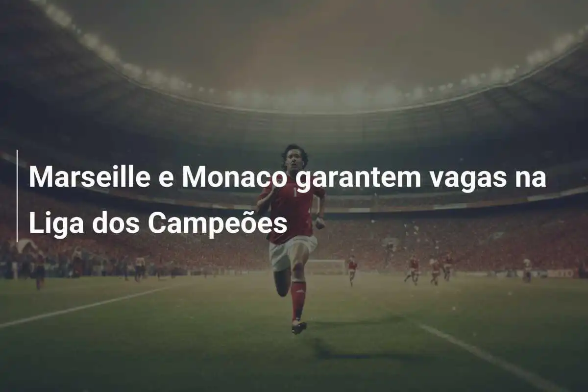 Marseille e Monaco garantem vagas na Liga dos Campeões