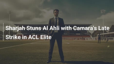 Sharjah Stupisce Al Ahli con il Gol Vincente di Camara nell'ACL Elite
