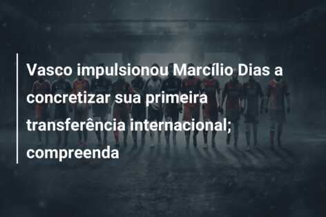 Vasco impulsionou Marcílio Dias a concretizar sua primeira transferência internacional; compreenda