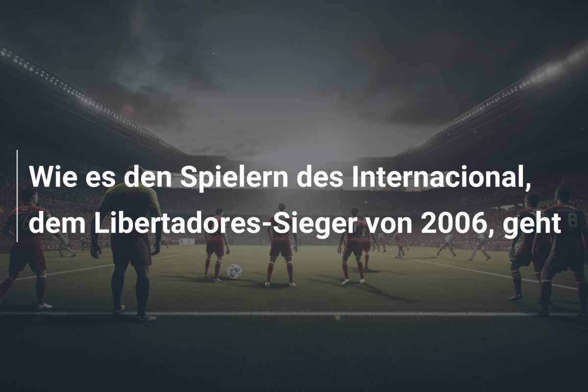 Wie es den Spielern des Internacional, dem Libertadores-Sieger von 2006, geht