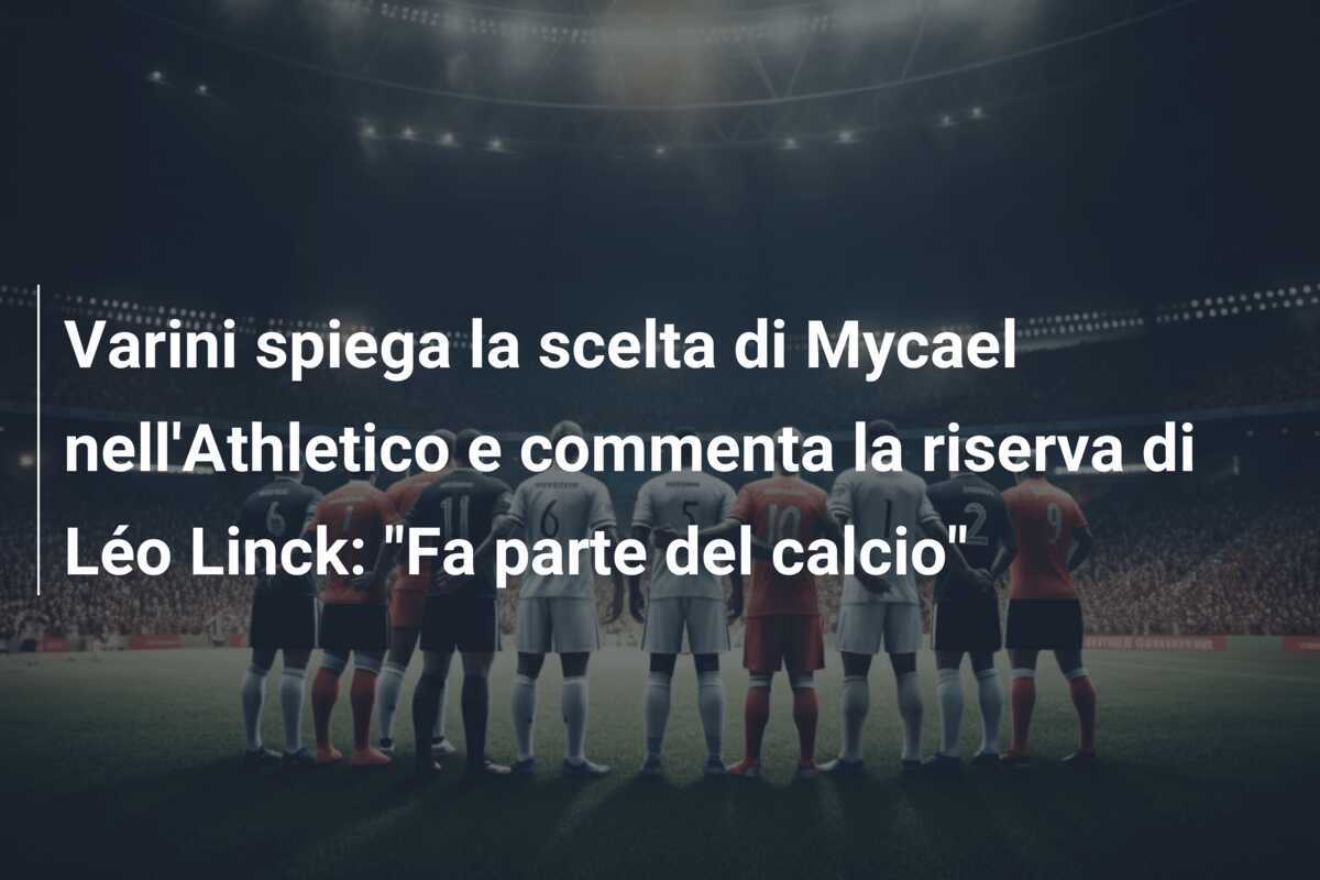 Varini spiega la scelta di Mycael nell'Athletico e commenta la riserva di Léo Linck: "Fa parte del calcio"