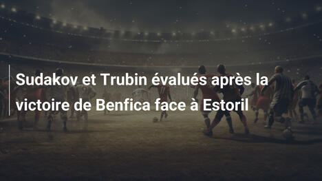 Sudakov et Trubin évalués après la victoire de Benfica face à Estoril
