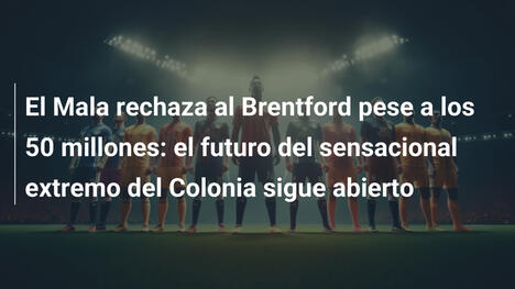 El Mala rechaza al Brentford pese a los 50 millones: el futuro del sensacional extremo del Colonia sigue abierto