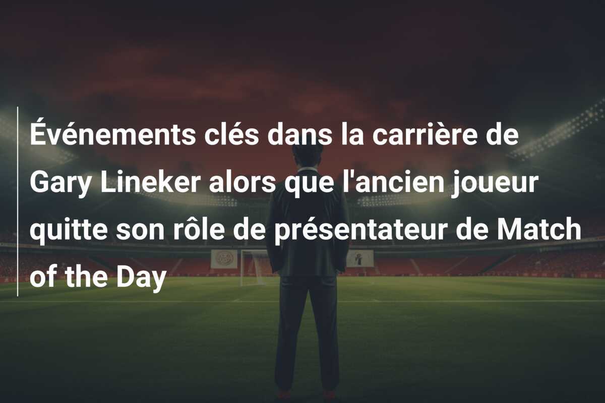 Événements clés dans la carrière de Gary Lineker alors que l'ancien joueur quitte son rôle de présentateur de Match of the Day
