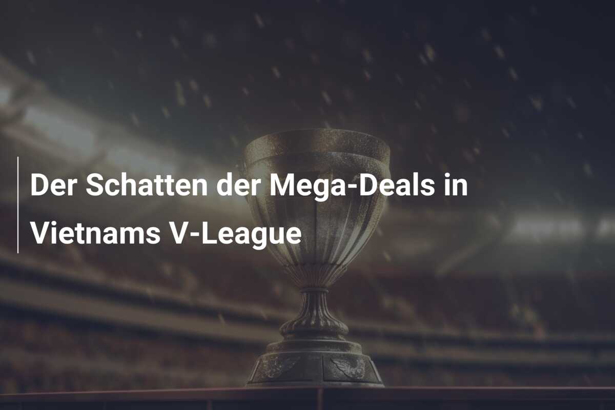 Der Schatten der Mega-Deals in Vietnams V-League