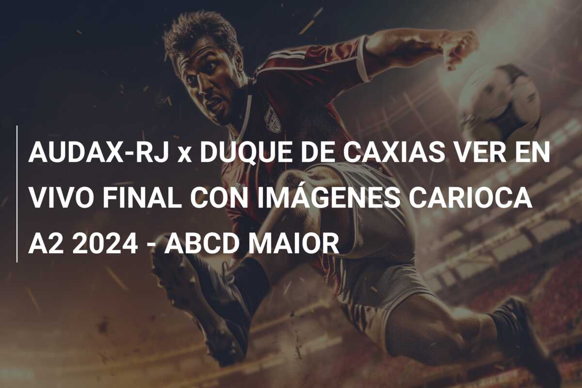 AUDAX-RJ x DUQUE DE CAXIAS VER EN VIVO FINAL CON IMÁGENES CARIOCA A2 2024 – ABCD MAIOR