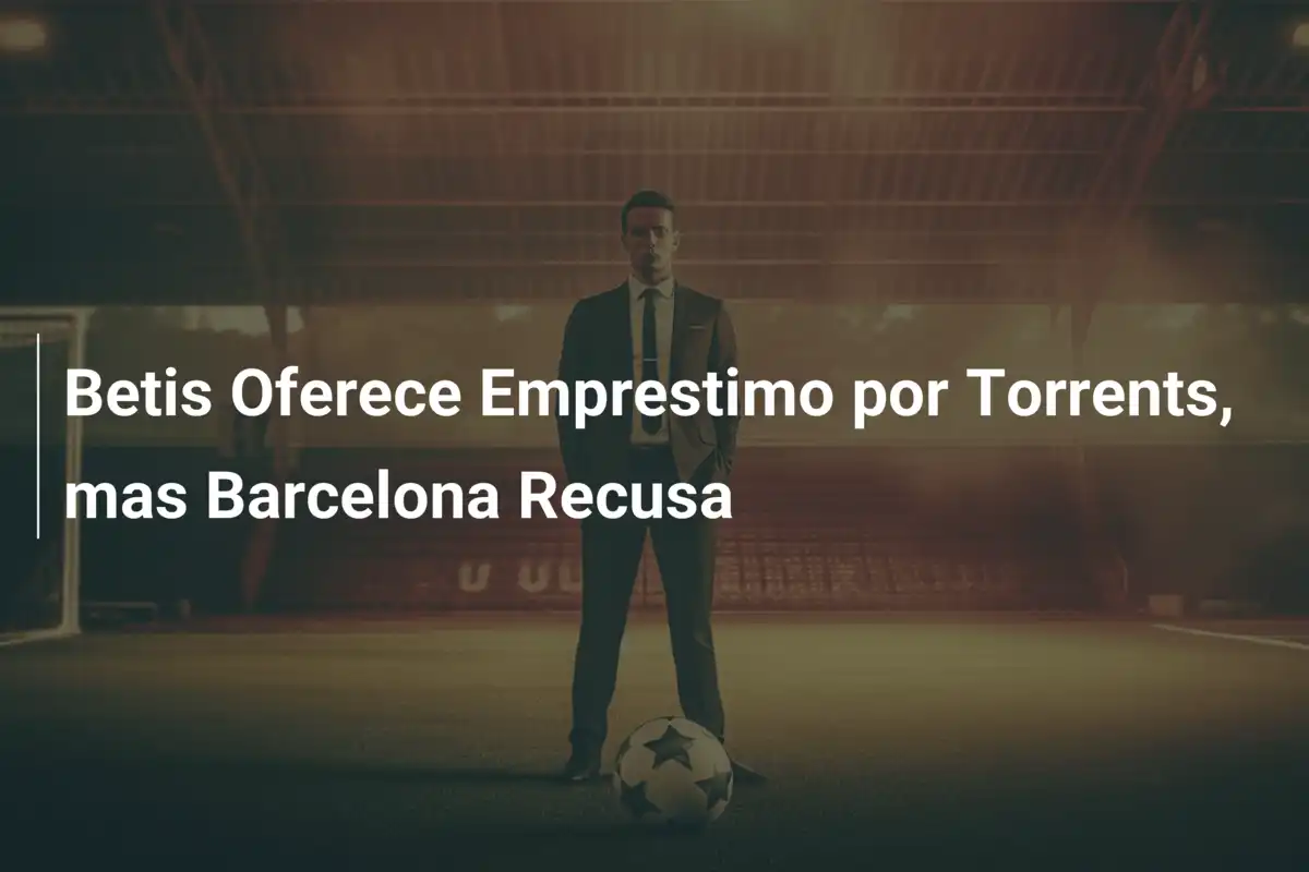 Betis Oferece Emprestimo por Torrents, mas Barcelona Recusa