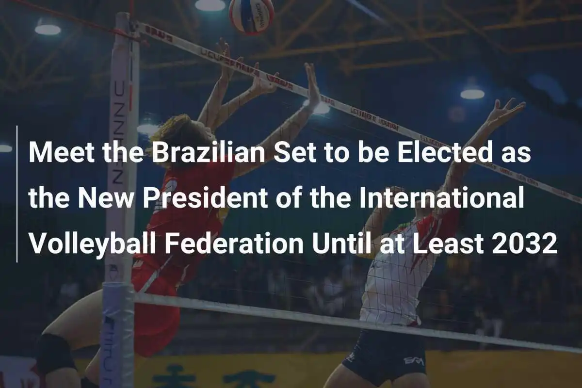 Conozca al Brasileño que Será Elegido como Nuevo Presidente de la Federación Internacional de Voleibol Hasta al Menos 2032
