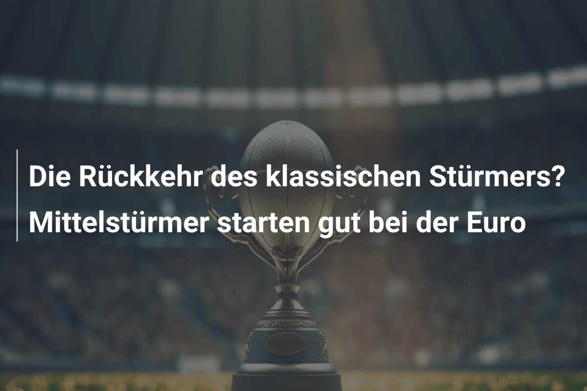 Die Rückkehr des klassischen Stürmers? Mittelstürmer starten gut bei der Euro