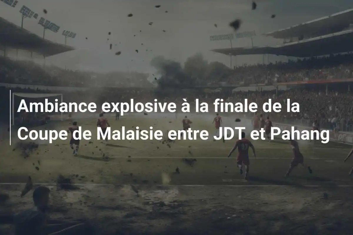Ambiance explosive à la finale de la Coupe de Malaisie entre JDT et Pahang