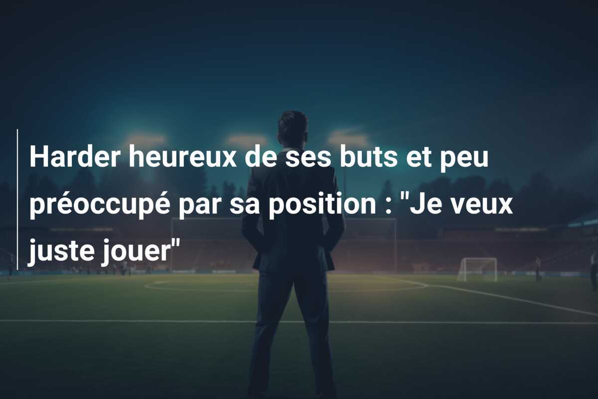 Harder heureux de ses buts et peu préoccupé par sa position : "Je veux juste jouer"