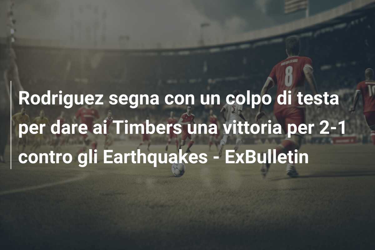 Rodriguez segna con un colpo di testa per dare ai Timbers una vittoria per 2-1 contro gli Earthquakes – ExBulletin