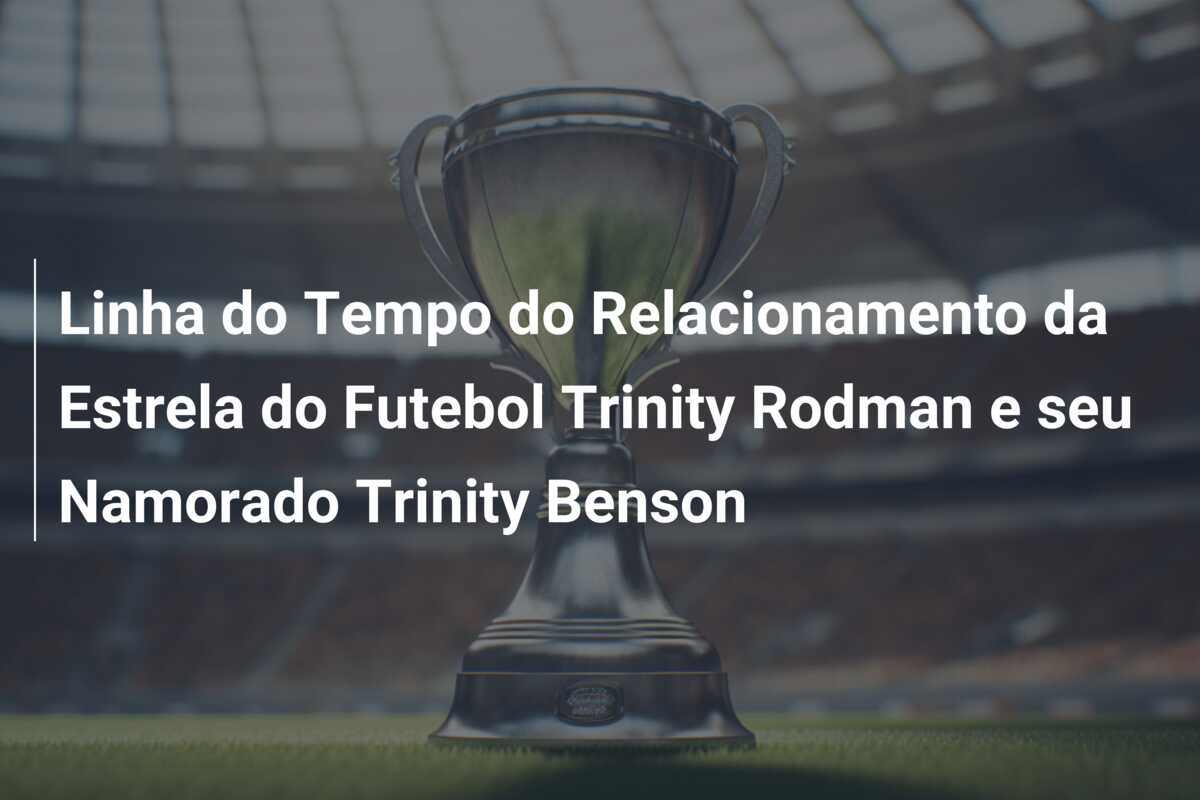 Linha do Tempo do Relacionamento da Estrela do Futebol Trinity Rodman e seu Namorado Trinity Benson