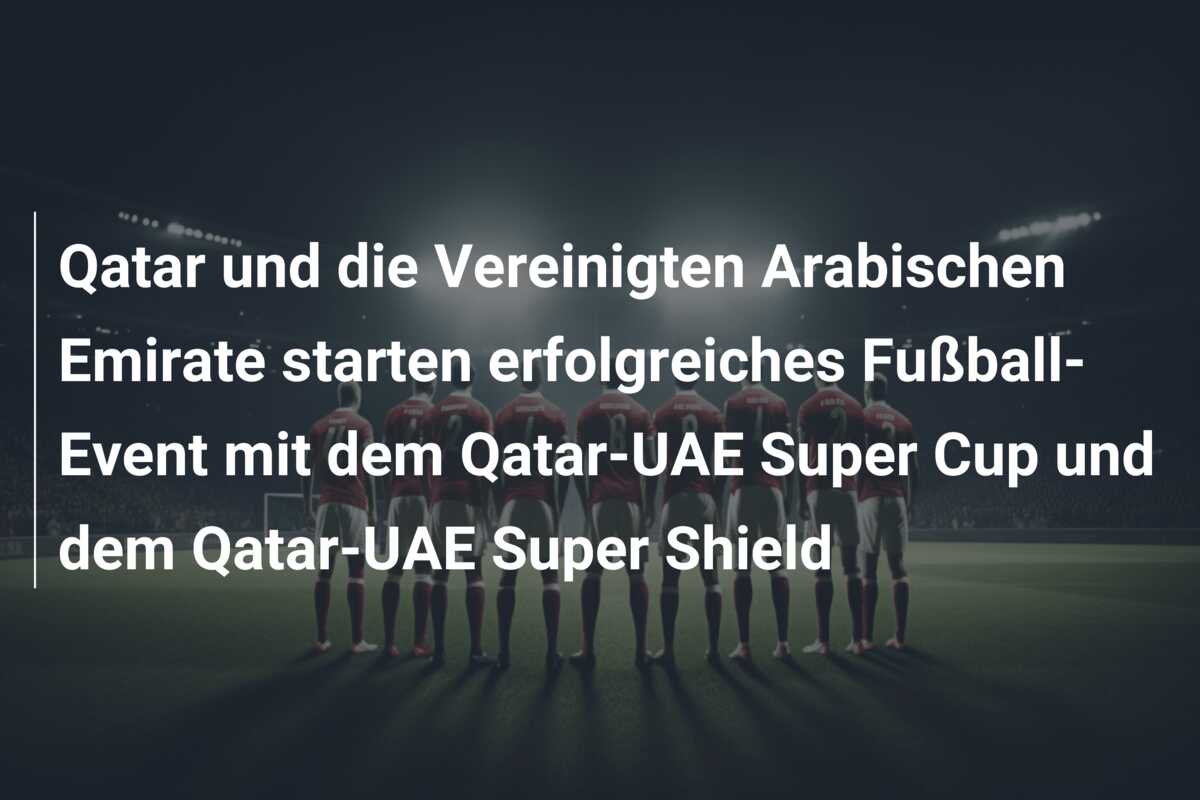 Qatar und die Vereinigten Arabischen Emirate starten erfolgreiches Fußball-Event mit dem Qatar-UAE Super Cup und dem Qatar-UAE Super Shield