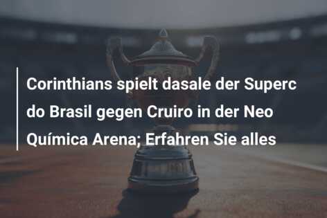 Corinthians spielt dasale der Superc do Brasil gegen Cruiro in der Neo Química Arena; Erfahren Sie alles